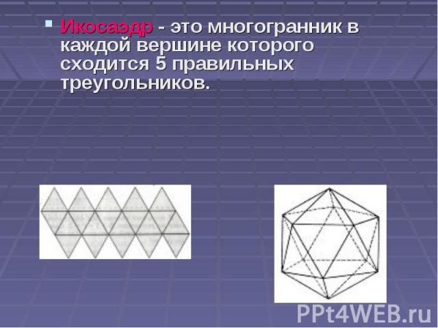 Икосаэдр - это многогранник в каждой вершине которого сходится 5 правильных треугольников. Икосаэдр - это многогранник в каждой вершине которого сходится 5 правильных треугольников.