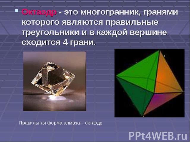 Октаэдр - это многогранник, гранями которого являются правильные треугольники и в каждой вершине сходится 4 грани. Октаэдр - это многогранник, гранями которого являются правильные треугольники и в каждой вершине сходится 4 грани.