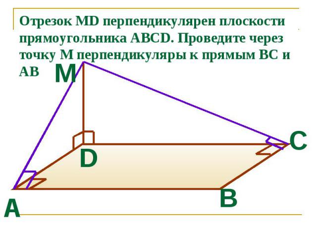 Отрезок MD перпендикулярен плоскости прямоугольника ABCD. Проведите через точку М перпендикуляры к прямым ВС и АВ