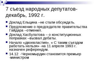 7 съезд народных депутатов- декабрь, 1992 г. Доклад Ельцина –не стали обсуждать.