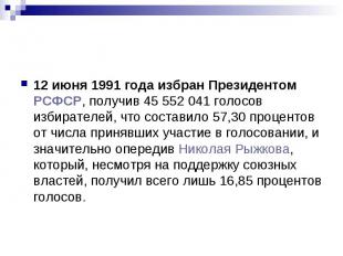 12 июня 1991 года избран Президентом РСФСР, получив 45 552 041 голосов избирател