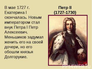 В мае 1727 г. Екатерина l скончалась. Новым императором стал внук Петра l Петр А