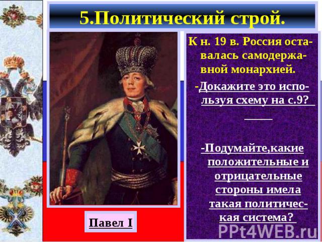 К н. 19 в. Россия оста-валась самодержа-вной монархией. К н. 19 в. Россия оста-валась самодержа-вной монархией. -Докажите это испо-льзуя схему на с.9? -Подумайте,какие положительные и отрицательные стороны имела такая политичес-кая система?