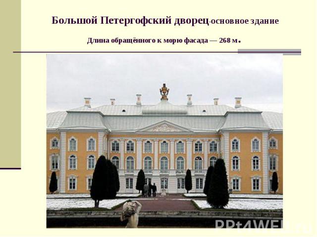 Большой Петергофский дворец-основное здание Длина обращённого к морю фасада — 268 м.