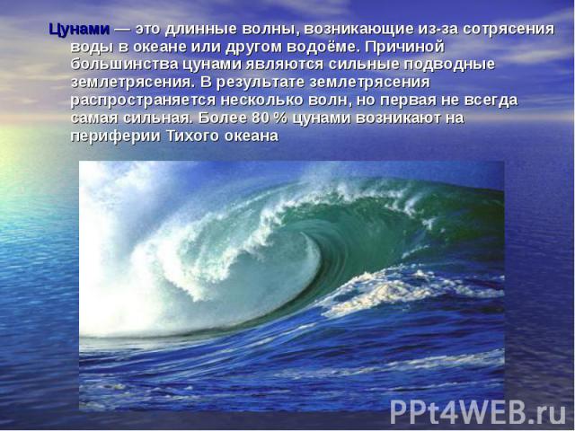 Цунами — это длинные волны, возникающие из-за сотрясения воды в океане или другом водоёме. Причиной большинства цунами являются сильные подводные землетрясения. В результате землетрясения распространяется несколько волн, но первая не всегд…
