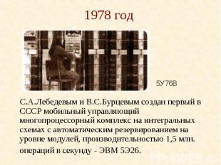 1978 год С.А.Лебедевым и В.С.Бурцевым создан первый в СССР мобильный управляющий
