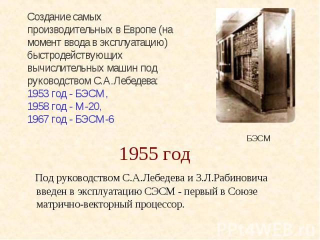 1955 год Под руководством С.А.Лебедева и З.Л.Рабиновича введен в эксплуатацию СЭСМ - первый в Союзе матрично-векторный процессор.