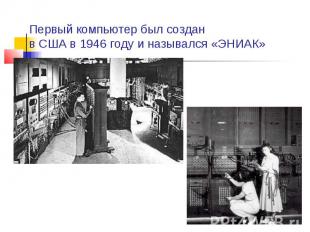 Первый компьютер был создан в США в 1946 году и назывался «ЭНИАК»