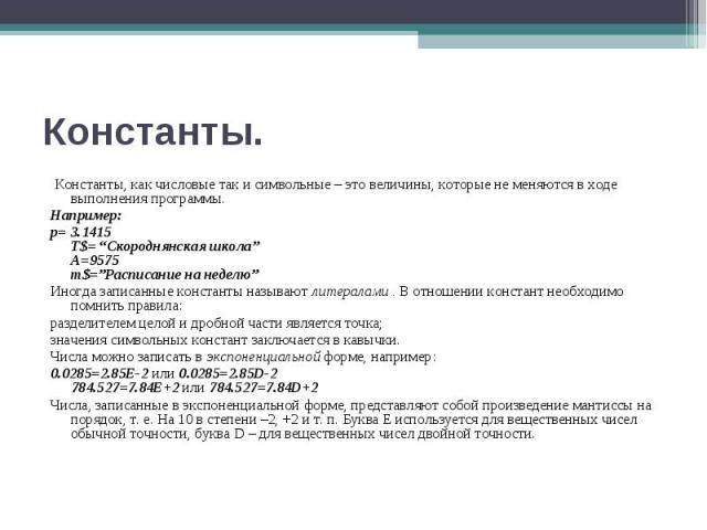 Константы, как числовые так и символьные – это величины, которые не меняются в ходе выполнения программы. Константы, как числовые так и символьные – это величины, которые не меняются в ходе выполнения программы. Например: p= 3.1415 T$= “Скороднянска…