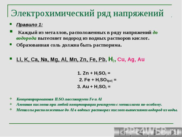 Электрохимический ряд напряжений Правило 1: Каждый из металлов, расположенных в ряду напряжений до водорода вытесняет водород из водных растворов кислот. Образованная соль должна быть растворима. Li, K, Ca, Na, Mg, Al, Mn, Zn, Fe, Pb, H2, Cu, Ag, Au…