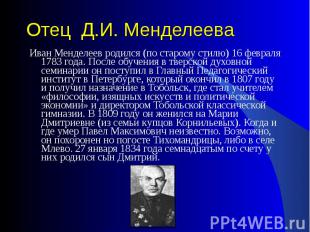 Иван Менделеев родился (по старому стилю) 16 февраля 1783 года. После обучения в