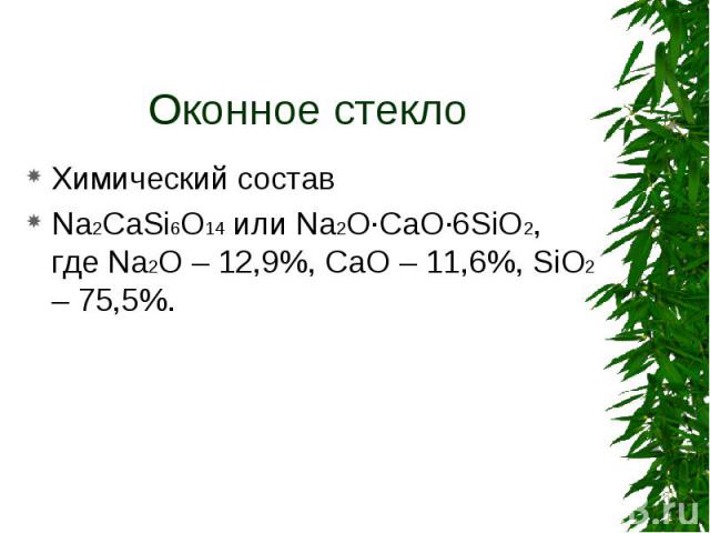 Химический состав Химический состав Na2CaSi6O14 или Na2O·CaO·6SiO2, где Na2O – 12,9%, CaO – 11,6%, SiO2 – 75,5%.