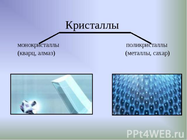 монокристаллы поликристаллы монокристаллы поликристаллы (кварц, алмаз) (металлы, сахар)