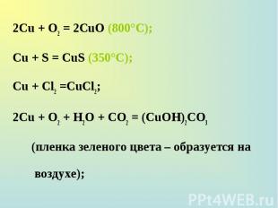 2Сu + О2 = 2СuО (800°С); 2Сu + О2 = 2СuО (800°С); Сu + S = CuS (350°C); Сu + Сl2