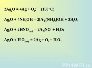 2Ag2O = 4Ag + О2; (150°С) 2Ag2O = 4Ag + О2; (150°С) Ag2O + 4NH4OH = 2[Ag(NH3)2]O