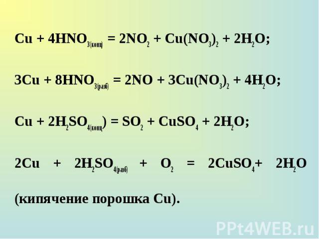Сu + 4НNО3(конц) = 2NO2 + Cu(NO3)2 + 2Н2О; Сu + 4НNО3(конц) = 2NO2 + Cu(NO3)2 + 2Н2О; 3Сu + 8НNО3(разб) = 2NO + 3Cu(NO3)2 + 4Н2О; Сu + 2H2SO4(конц) = SO2 + CuSO4 + 2H2О; 2Сu + 2H2SO4(paзб) + О2 = 2CuSO4+ 2H2O (кипячение порошка Сu).