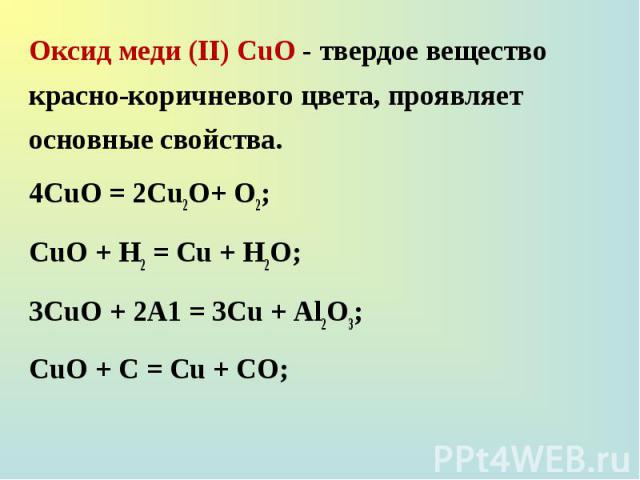 Оксид меди (II) СuО - твердое вещество красно-коричневого цвета, проявляет основные свойства. Оксид меди (II) СuО - твердое вещество красно-коричневого цвета, проявляет основные свойства. 4CuO = 2Cu2O+ O2; СuО + Н2 = Сu + Н2О; 3СuО + 2А1 = 3Сu + Аl2…