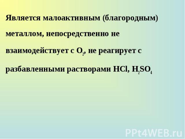 Является малоактивным (благородным) металлом, непосредственно не взаимодействует с О2, не реагирует с разбавленными растворами НСl, H2SO4 Является малоактивным (благородным) металлом, непосредственно не взаимодействует с О2, не реагирует с разбавлен…