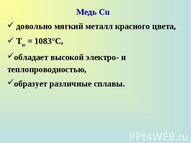 Медь Сu Медь Сu довольно мягкий металл красного цвета, Tпл = 1083°С, обладает высокой электро- и теплопроводностью, образует различные сплавы.