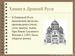 Химия в Древней Руси В Киевской Руси выплавляли металлы, производили стекло, сол