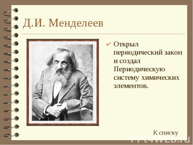 Д.И. Менделеев Открыл периодический закон и создал Периодическую систему химических элементов.