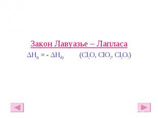 Закон Лавуазье – Лапласа Закон Лавуазье – Лапласа ΔHпр = - ΔHобр (Cl2O, ClO2, Cl