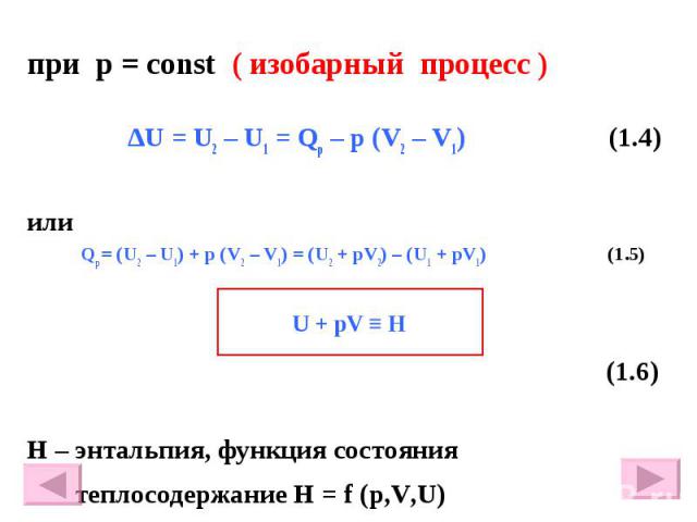 при р = const ( изобарный процесс ) ∆U = U2 – U1 = Qр – p (V2 – V1) (1.4) или Qр = (U2 – U1) + р (V2 – V1) = (U2 + рV2) – (U1 + рV1) (1.5) (1.6) Н – энтальпия, функция состояния теплосодержание Н = f (p,V,U)