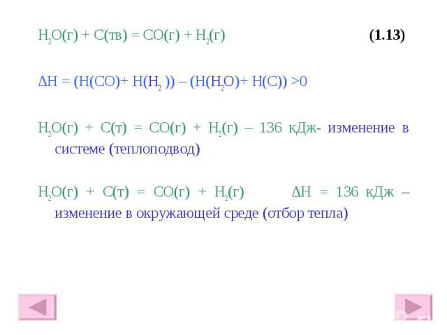 H2O(г) + С(тв) = СО(г) + Н2(г) (1.13) H2O(г) + С(тв) = СО(г) + Н2(г) (1.13) ∆Н = (Н(СО)+ Н(Н2 )) – (Н(H2O)+ Н(С)) >0 H2O(г) + С(т) = СО(г) + Н2(г) – 136 кДж- изменение в системе (теплоподвод) H2O(г) + С(т) = СО(г) + Н2(г) ∆Н = 136 кДж – изменение…
