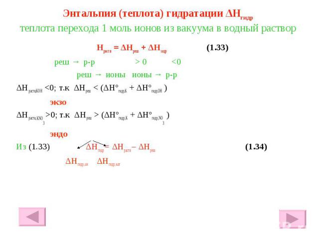 Энтальпия (теплота) гидратации ΔHгидр теплота перехода 1 моль ионов из вакуума в водный раствор Hраств = ΔHреш + ΔHгидр (1.33) реш → р-р > 0 <0 реш → ионы ионы → р-р ΔHраств,KOH <0; т.к ΔHреш < (ΔHºгидр,K + ΔHºгидр,OH ) экзо ΔHраств, КNO…