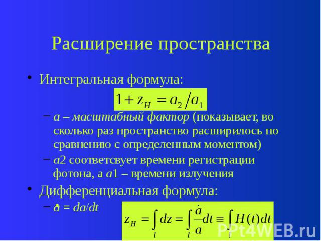 Расширение пространства Интегральная формула: a – масштабный фактор (показывает, во сколько раз пространство расширилось по сравнению с определенным моментом) a2 соответсвует времени регистрации фотона, а a1 – времени излучения Дифференциальная форм…