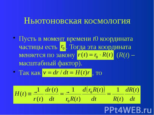 Ньютоновская космология Пусть в момент времени t0 координата частицы есть . Тогда эта координата меняется по закону (R(t) – масштабный фактор). Так как , то