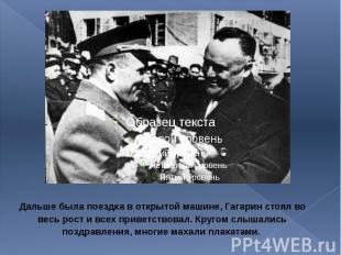 Дальше была поездка в открытой машине, Гагарин стоял во весь рост и всех приветс