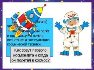 Космонавт (астронавт) — человек, совершив- ший космический полёт и проводящий в