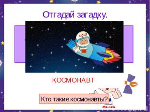 Отгадай загадку. Сначала его в центрифуге крутили, А после в тяжёлый скафандр на