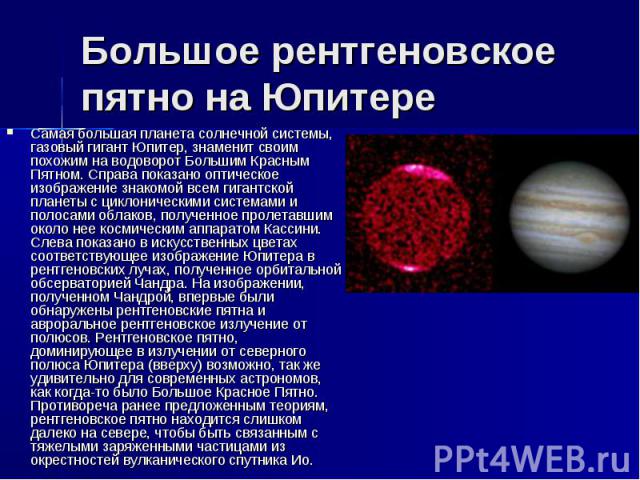 Большое рентгеновское пятно на Юпитере Самая большая планета солнечной системы, газовый гигант Юпитер, знаменит своим похожим на водоворот Большим Красным Пятном. Справа показано оптическое изображение знакомой всем гигантской планеты с циклонически…