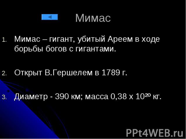 Мимас Мимас – гигант, убитый Ареем в ходе борьбы богов с гигантами. Открыт В.Гершелем в 1789 г. Диаметр - 390 км; масса 0,38 х 10²º кг.