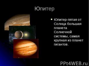 Юпитер-пятая от Солнца большая планета Солнечной системы, самая крупная из плане