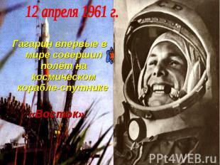 Гагарин впервые в мире совершил полёт на космическом корабле-спутнике «Восток».