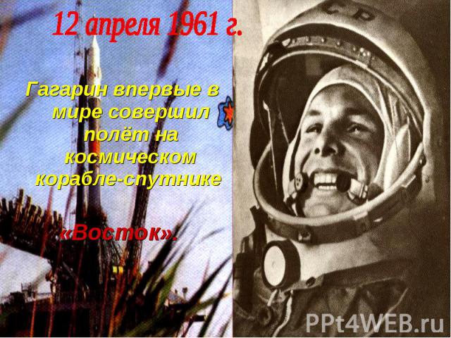 Гагарин впервые в мире совершил полёт на космическом корабле-спутнике «Восток».