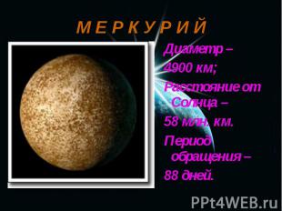 Диаметр – Диаметр – 4900 км; Расстояние от Солнца – 58 млн. км. Период обращения