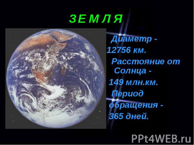 Диаметр - Диаметр - 12756 км. Расстояние от Солнца - 149 млн.км. Период обращения - 365 дней.