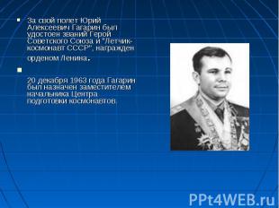 За свой полет Юрий Алексеевич Гагарин был удостоен званий Герой Советского Союза