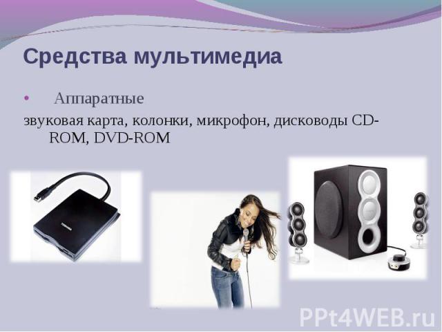 Аппаратные Аппаратные звуковая карта, колонки, микрофон, дисководы CD-ROM, DVD-ROM