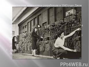 Архитектуру компьютера разработали в 1943 году Джон Преспер Экерт и Джон Уильям