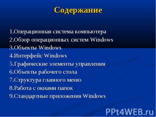1.Операционная система компьютера 1.Операционная система компьютера 2.Обзор операционных систем Windows 3.Объекты Windows 4.Интерфейс Windows 5.Графические элементы управления 6.Объекты рабочего стола 7.Структура главного меню 8.Работа с окнами папо…