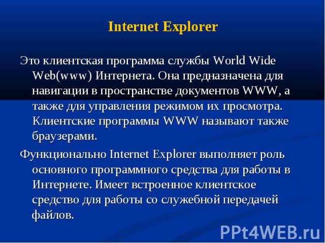 Это клиентская программа службы World Wide Web(www) Интернета. Она предназначена для навигации в пространстве документов WWW, а также для управления режимом их просмотра. Клиентские программы WWW называют также браузерами. Это клиентская программа с…