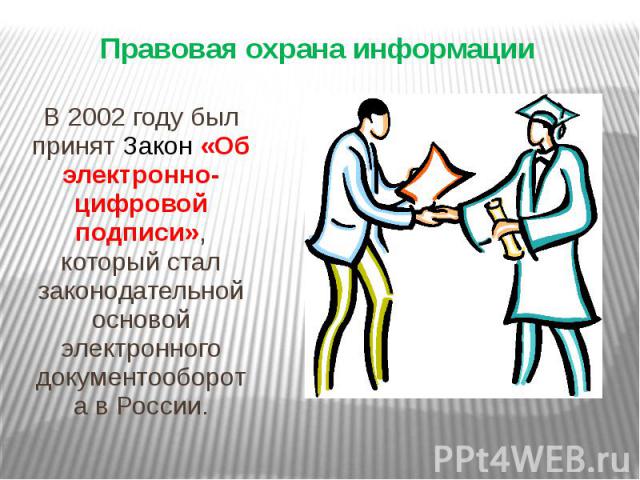 Правовая охрана информации В 2002 году был принят Закон «Об электронно-цифровой подписи», который стал законодательной основой электронного документооборота в России.