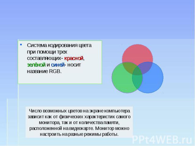 Система кодирования цвета при помощи трех составляющих- красной, зелёной и синей- носит название RGB. Система кодирования цвета при помощи трех составляющих- красной, зелёной и синей- носит название RGB.