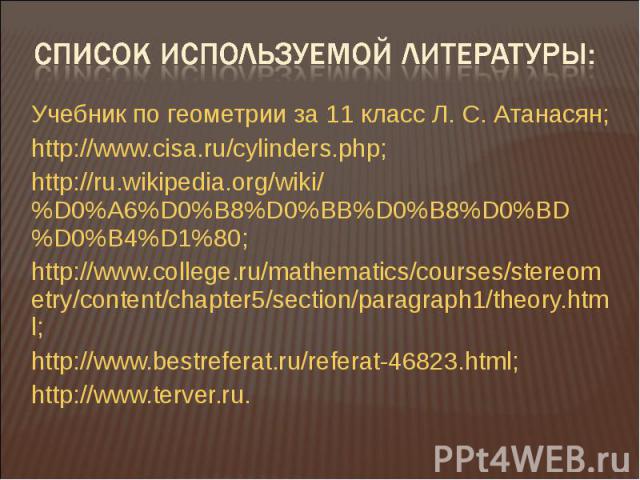 Учебник по геометрии за 11 класс Л. С. Атанасян; http://www.cisa.ru/cylinders.php; http://ru.wikipedia.org/wiki/%D0%A6%D0%B8%D0%BB%D0%B8%D0%BD%D0%B4%D1%80; http://www.college.ru/mathematics/courses/stereometry/content/chapter5/section/paragraph1/the…