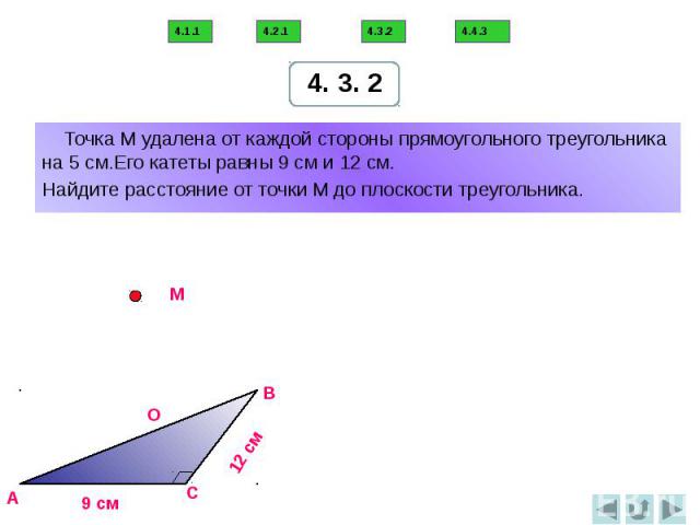 Точка М удалена от каждой стороны прямоугольного треугольника на 5 см.Его катеты равны 9 см и 12 см. Найдите расстояние от точки М до плоскости треугольника.